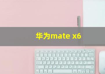 华为mate x6